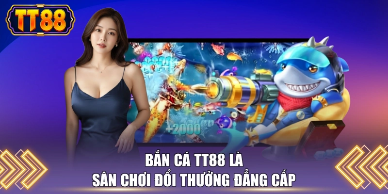 Bắn cá TT88 là sân chơi đổi thưởng đẳng cấp