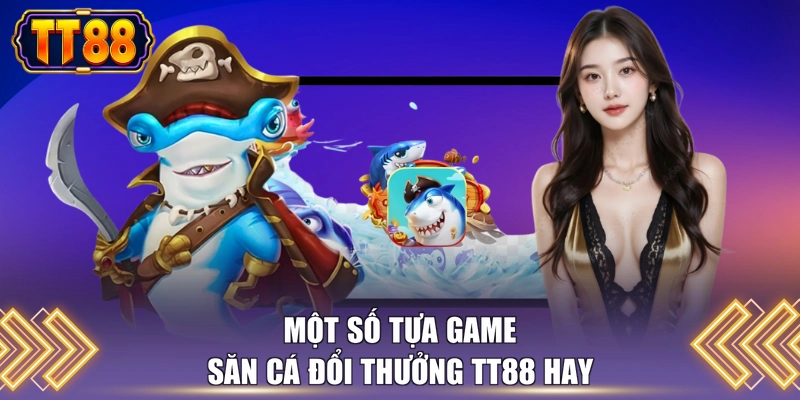 Một số tựa game săn cá đổi thưởng TT88 hay