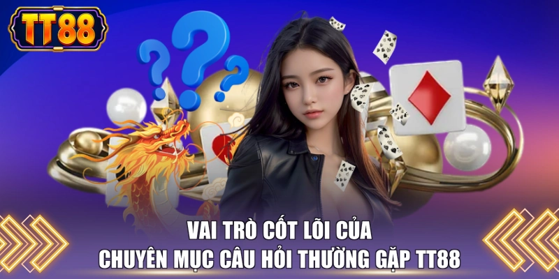 Vai trò cốt lõi của chuyên mục câu hỏi thường gặp TT88